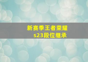 新赛季王者荣耀s23段位继承