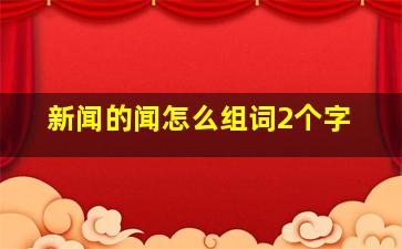 新闻的闻怎么组词2个字