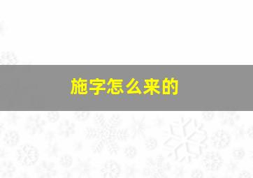 施字怎么来的