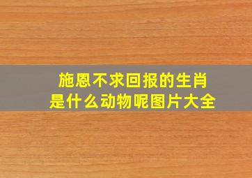 施恩不求回报的生肖是什么动物呢图片大全