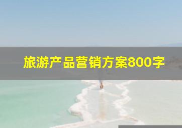 旅游产品营销方案800字