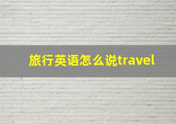 旅行英语怎么说travel