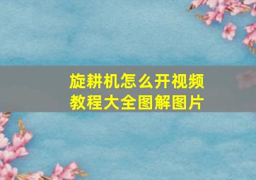 旋耕机怎么开视频教程大全图解图片