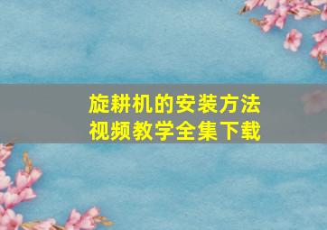 旋耕机的安装方法视频教学全集下载