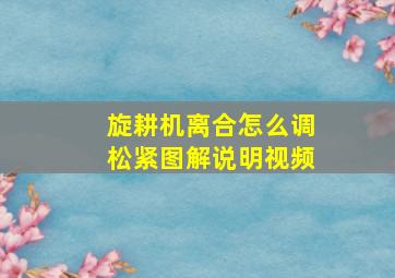 旋耕机离合怎么调松紧图解说明视频