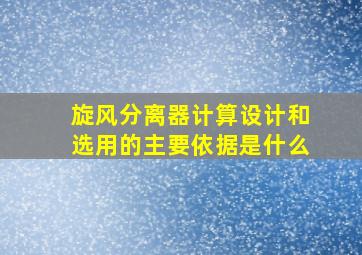 旋风分离器计算设计和选用的主要依据是什么