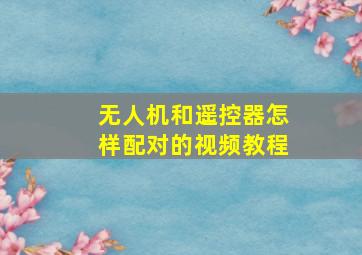 无人机和遥控器怎样配对的视频教程