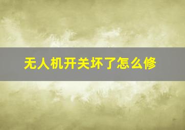 无人机开关坏了怎么修