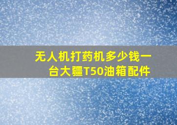 无人机打药机多少钱一台大疆T50油箱配件