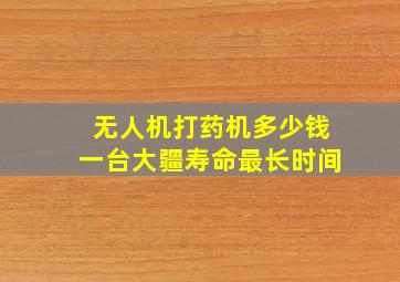 无人机打药机多少钱一台大疆寿命最长时间