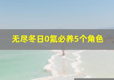 无尽冬日0氪必养5个角色