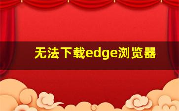 无法下载edge浏览器