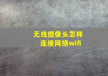 无线摄像头怎样连接网络wifi