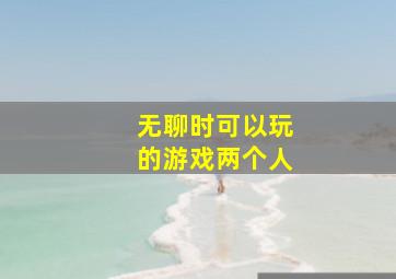 无聊时可以玩的游戏两个人