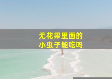 无花果里面的小虫子能吃吗