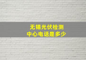 无锡光伏检测中心电话是多少