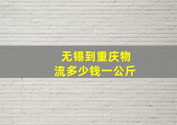 无锡到重庆物流多少钱一公斤