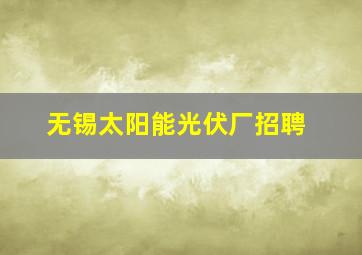 无锡太阳能光伏厂招聘