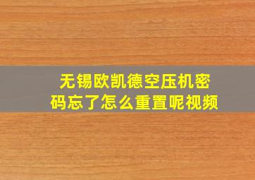 无锡欧凯德空压机密码忘了怎么重置呢视频