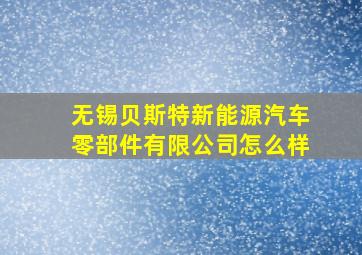 无锡贝斯特新能源汽车零部件有限公司怎么样