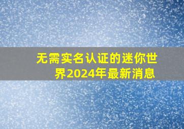 无需实名认证的迷你世界2024年最新消息