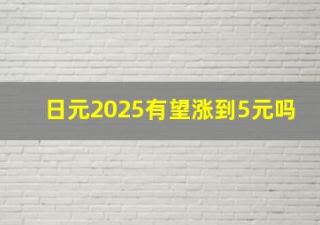 日元2025有望涨到5元吗