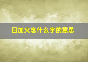 日加火念什么字的意思