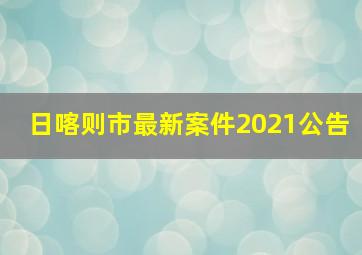 日喀则市最新案件2021公告