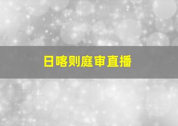 日喀则庭审直播