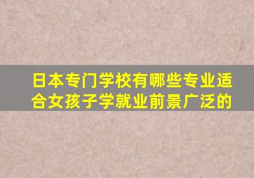 日本专门学校有哪些专业适合女孩子学就业前景广泛的