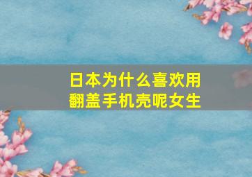 日本为什么喜欢用翻盖手机壳呢女生