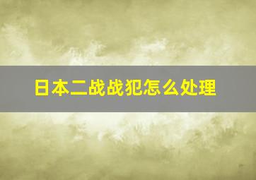 日本二战战犯怎么处理