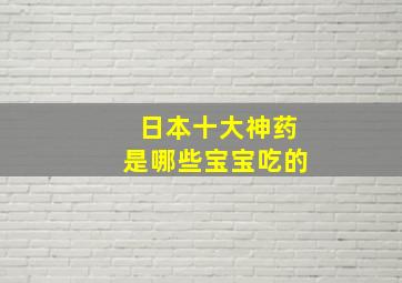 日本十大神药是哪些宝宝吃的