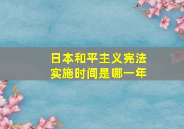 日本和平主义宪法实施时间是哪一年