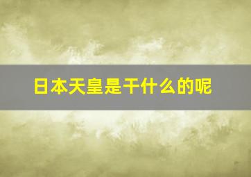 日本天皇是干什么的呢