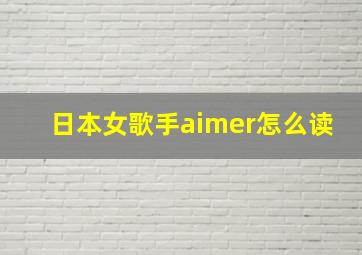 日本女歌手aimer怎么读