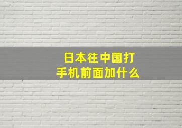 日本往中国打手机前面加什么