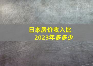 日本房价收入比2023年多多少