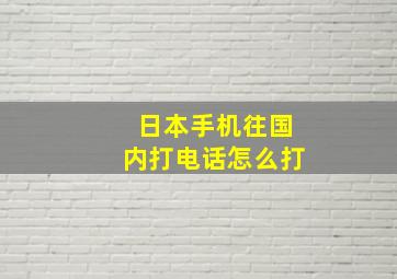 日本手机往国内打电话怎么打