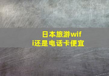 日本旅游wifi还是电话卡便宜