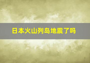 日本火山列岛地震了吗