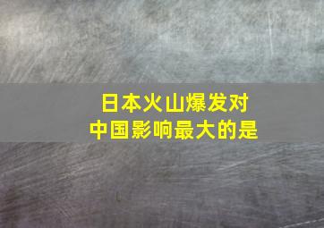 日本火山爆发对中国影响最大的是