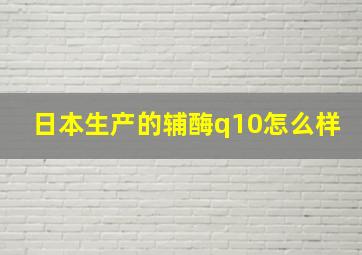 日本生产的辅酶q10怎么样