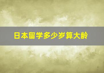 日本留学多少岁算大龄