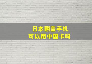 日本翻盖手机可以用中国卡吗