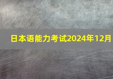 日本语能力考试2024年12月