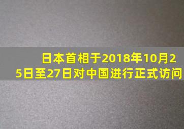 日本首相于2018年10月25日至27日对中国进行正式访问