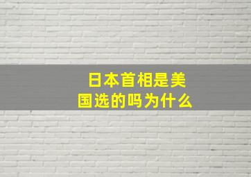 日本首相是美国选的吗为什么