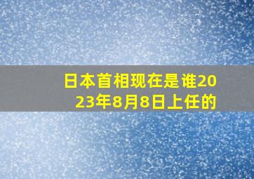 日本首相现在是谁2023年8月8日上任的