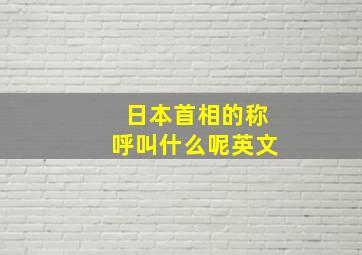 日本首相的称呼叫什么呢英文